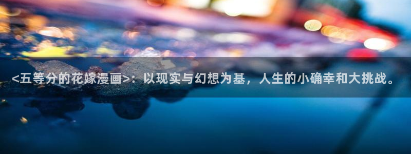 香蕉文化漫画书的下拉式：<五等分的花嫁漫画>：以现实与幻想为基，人生的小确幸和大挑战。