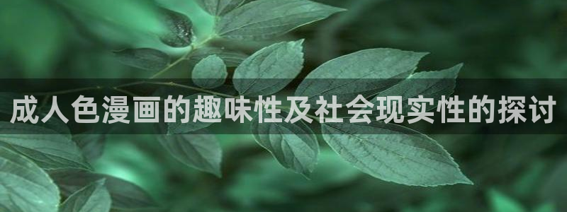 香蕉色漫：成人色漫画的趣味性及社会现实性的探讨