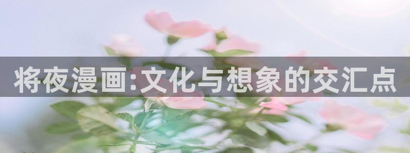 香蕉漫画免费登录：将夜漫画:文化与想象的交汇点