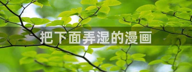 香蕉文化漫画推荐：把下面弄湿的漫画