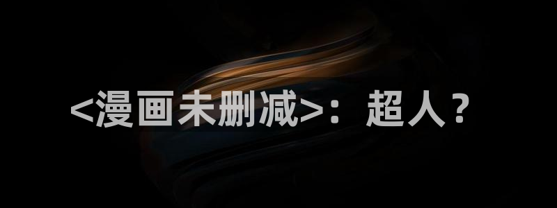 香蕉漫画app入口：<漫画未删减>：超人？
