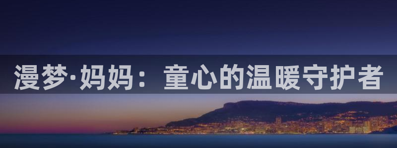 羞羞漫画香蕉文化：漫梦·妈妈：童心的温暖守护者