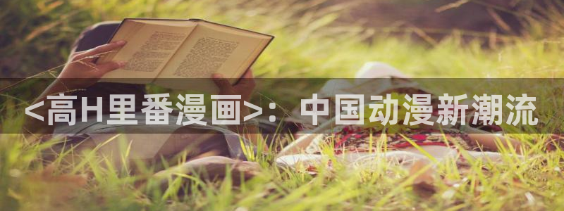www.香蕉漫画.com：<高H里番漫画>：中国动漫新潮流