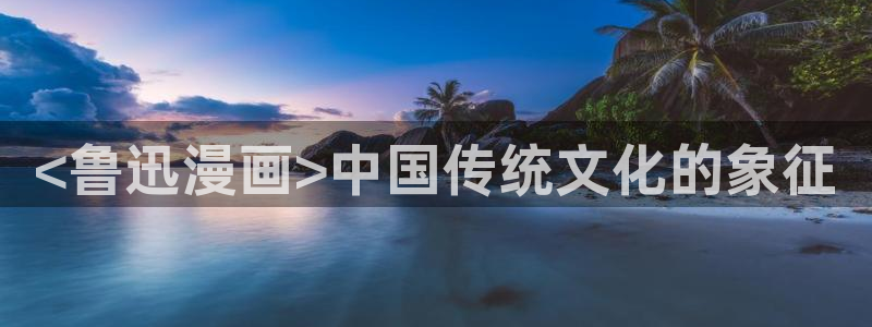 香蕉漫画书免费阅读方法：<鲁迅漫画>中国传统文化的象征