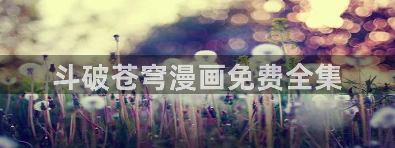 香蕉漫画黄漫免费网站：斗破苍穹漫画免费全集