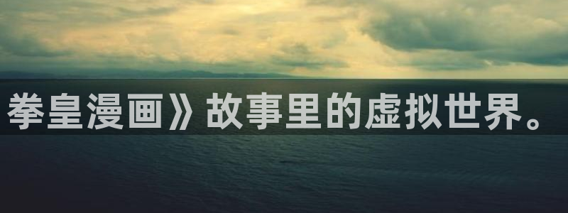 香蕉漫画书的下拉式：拳皇漫画》故事里的虚拟世界。