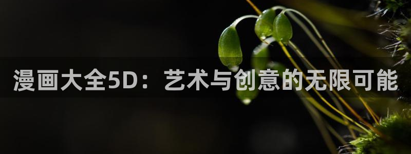 香蕉漫画免费读漫画网下拉式漫画之家：漫画大全5D：艺术与创意的无限可能