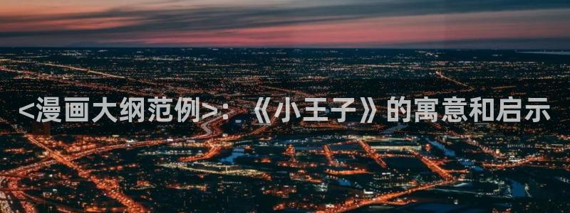 香蕉漫画官网首页登录进入页面：<漫画大纲范例>：《小王子》的寓意和启示