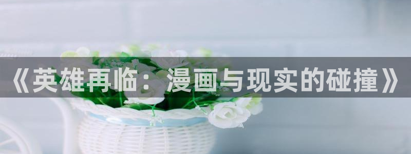 香蕉文化漫画书下拉式最新版：《英雄再临：漫画与现实的碰撞》