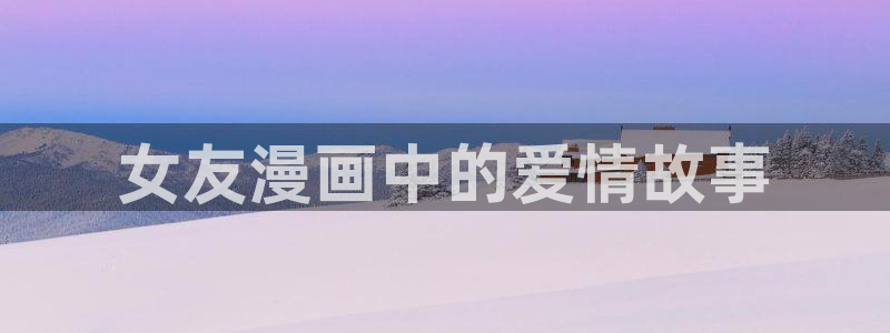 香蕉漫画vip账号：女友漫画中的爱情故事